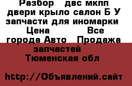 Разбор68 двс/мкпп/двери/крыло/салон Б/У запчасти для иномарки › Цена ­ 1 000 - Все города Авто » Продажа запчастей   . Тюменская обл.